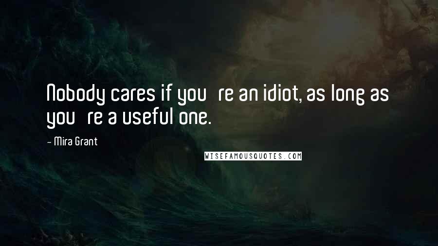 Mira Grant Quotes: Nobody cares if you're an idiot, as long as you're a useful one.