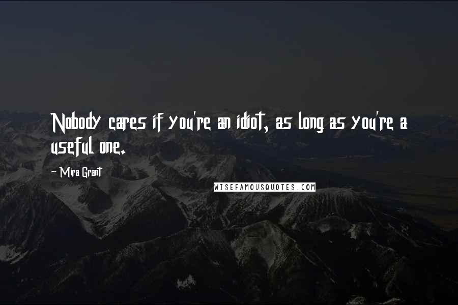 Mira Grant Quotes: Nobody cares if you're an idiot, as long as you're a useful one.