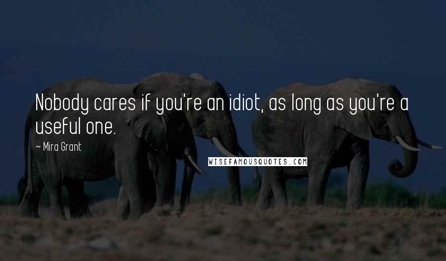 Mira Grant Quotes: Nobody cares if you're an idiot, as long as you're a useful one.