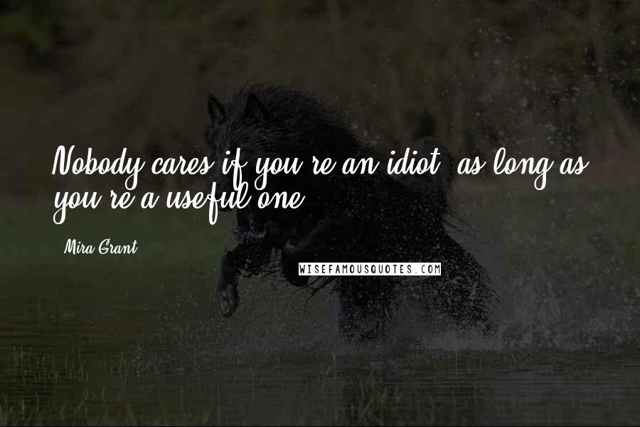 Mira Grant Quotes: Nobody cares if you're an idiot, as long as you're a useful one.