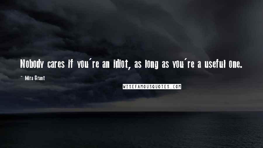 Mira Grant Quotes: Nobody cares if you're an idiot, as long as you're a useful one.