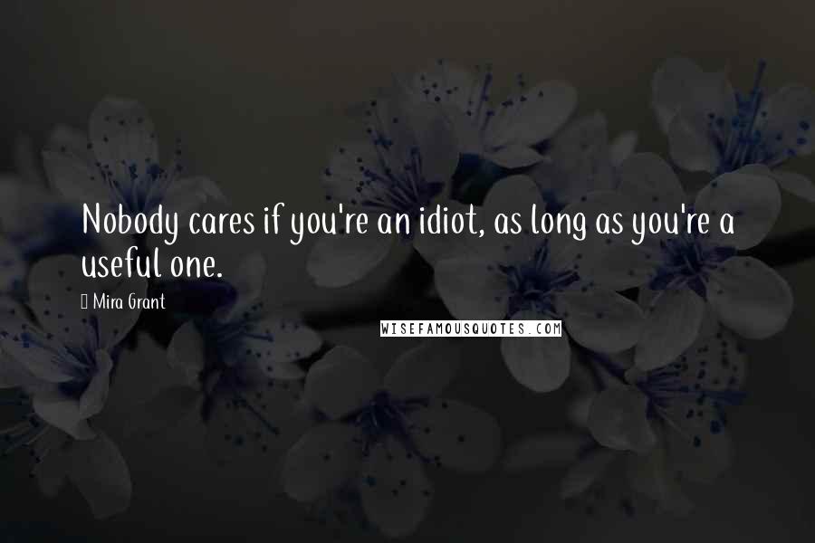 Mira Grant Quotes: Nobody cares if you're an idiot, as long as you're a useful one.