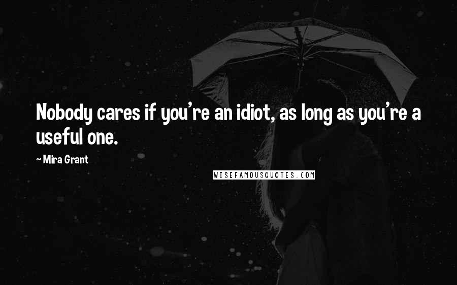 Mira Grant Quotes: Nobody cares if you're an idiot, as long as you're a useful one.