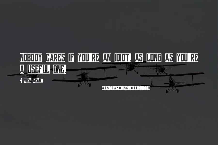 Mira Grant Quotes: Nobody cares if you're an idiot, as long as you're a useful one.