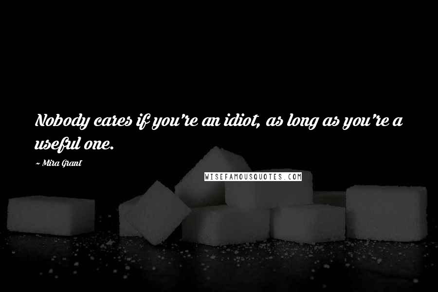 Mira Grant Quotes: Nobody cares if you're an idiot, as long as you're a useful one.