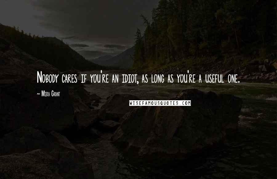 Mira Grant Quotes: Nobody cares if you're an idiot, as long as you're a useful one.