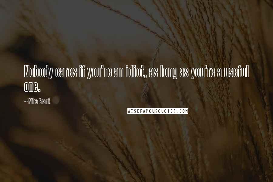 Mira Grant Quotes: Nobody cares if you're an idiot, as long as you're a useful one.