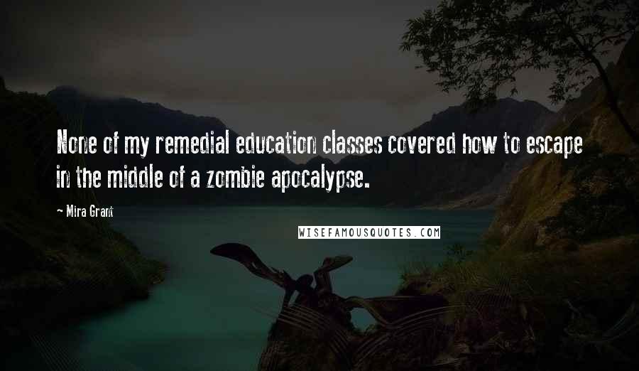 Mira Grant Quotes: None of my remedial education classes covered how to escape in the middle of a zombie apocalypse.