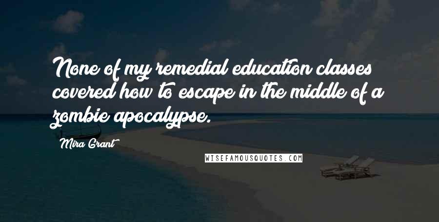 Mira Grant Quotes: None of my remedial education classes covered how to escape in the middle of a zombie apocalypse.