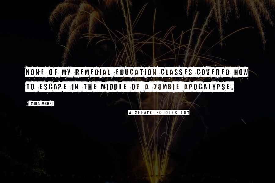 Mira Grant Quotes: None of my remedial education classes covered how to escape in the middle of a zombie apocalypse.