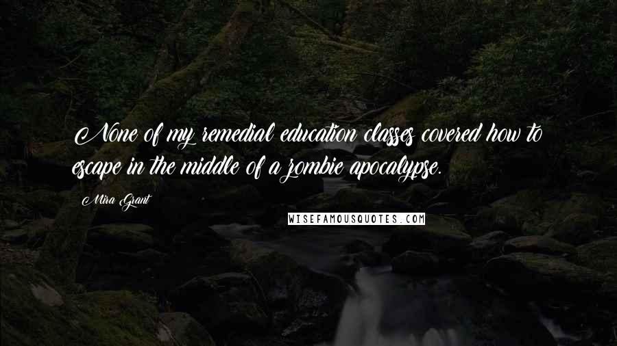 Mira Grant Quotes: None of my remedial education classes covered how to escape in the middle of a zombie apocalypse.