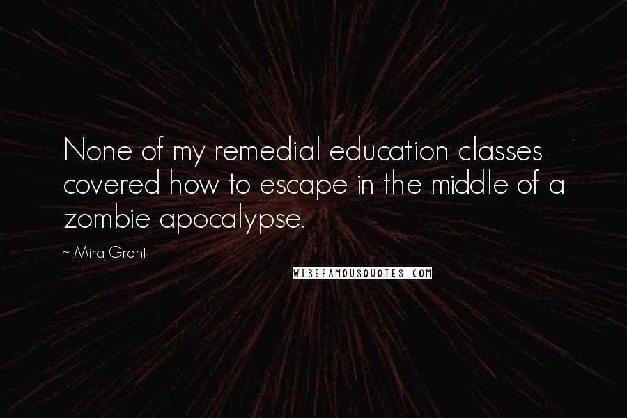 Mira Grant Quotes: None of my remedial education classes covered how to escape in the middle of a zombie apocalypse.