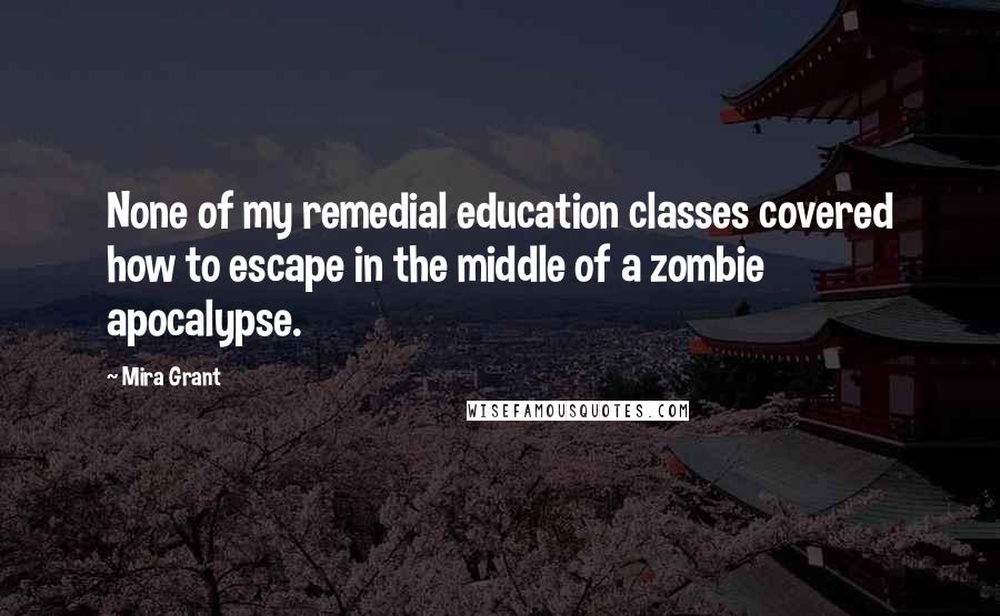 Mira Grant Quotes: None of my remedial education classes covered how to escape in the middle of a zombie apocalypse.