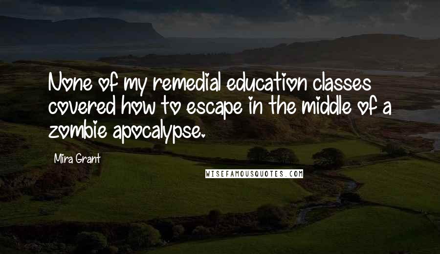 Mira Grant Quotes: None of my remedial education classes covered how to escape in the middle of a zombie apocalypse.