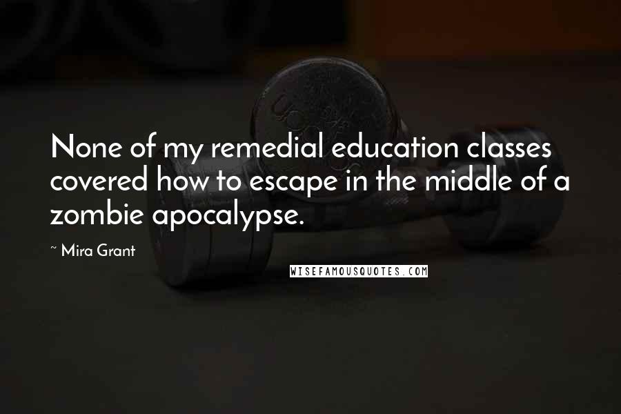 Mira Grant Quotes: None of my remedial education classes covered how to escape in the middle of a zombie apocalypse.