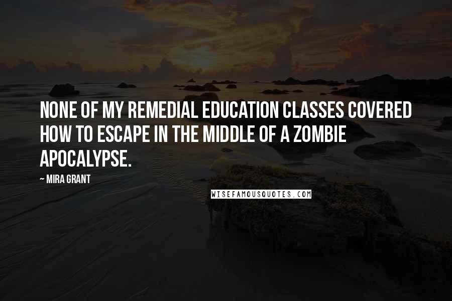 Mira Grant Quotes: None of my remedial education classes covered how to escape in the middle of a zombie apocalypse.