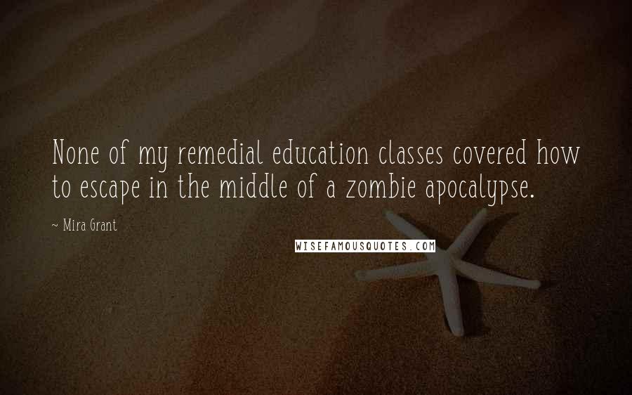 Mira Grant Quotes: None of my remedial education classes covered how to escape in the middle of a zombie apocalypse.