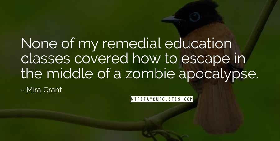 Mira Grant Quotes: None of my remedial education classes covered how to escape in the middle of a zombie apocalypse.