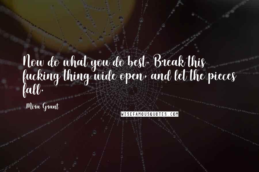 Mira Grant Quotes: Now do what you do best. Break this fucking thing wide open, and let the pieces fall.