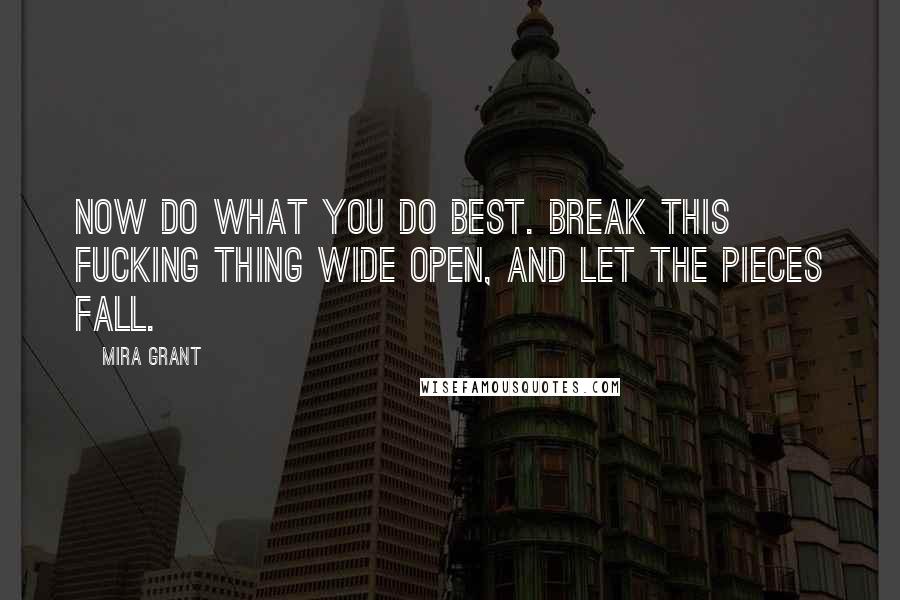 Mira Grant Quotes: Now do what you do best. Break this fucking thing wide open, and let the pieces fall.