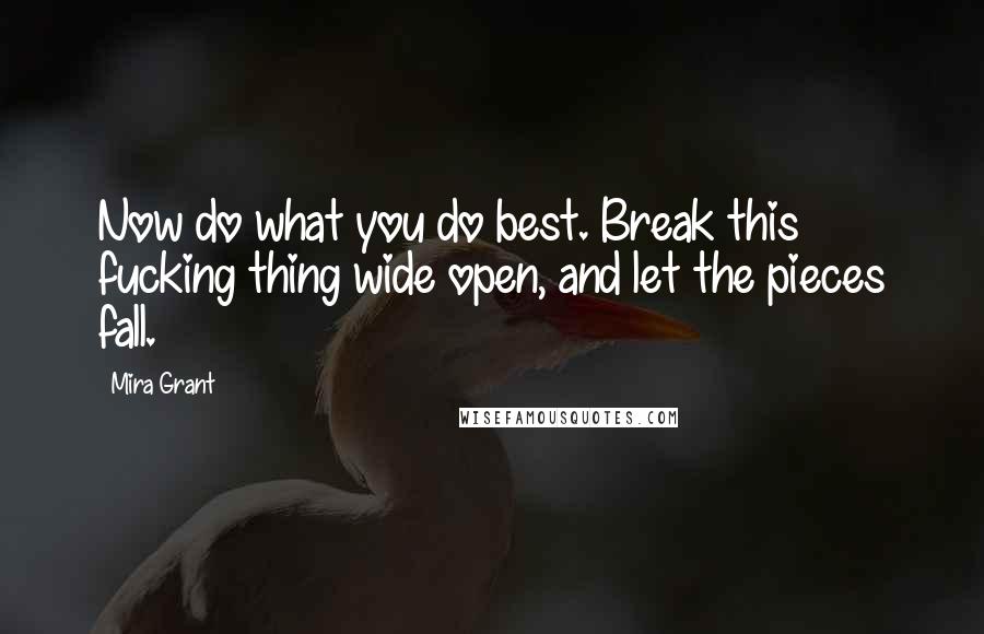 Mira Grant Quotes: Now do what you do best. Break this fucking thing wide open, and let the pieces fall.