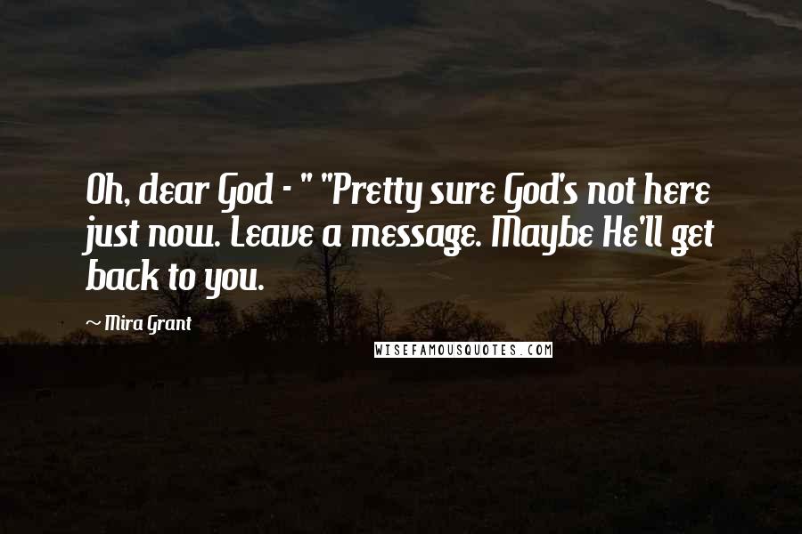 Mira Grant Quotes: Oh, dear God - " "Pretty sure God's not here just now. Leave a message. Maybe He'll get back to you.