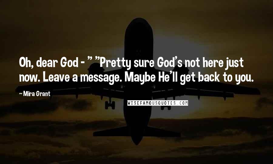 Mira Grant Quotes: Oh, dear God - " "Pretty sure God's not here just now. Leave a message. Maybe He'll get back to you.