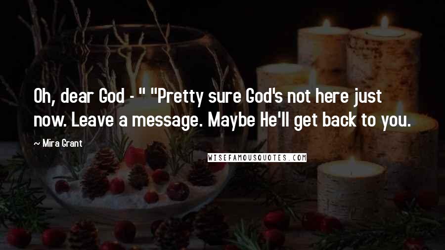 Mira Grant Quotes: Oh, dear God - " "Pretty sure God's not here just now. Leave a message. Maybe He'll get back to you.