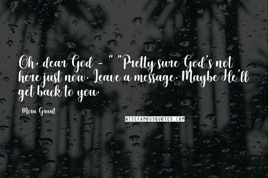 Mira Grant Quotes: Oh, dear God - " "Pretty sure God's not here just now. Leave a message. Maybe He'll get back to you.