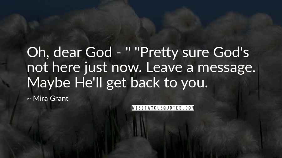 Mira Grant Quotes: Oh, dear God - " "Pretty sure God's not here just now. Leave a message. Maybe He'll get back to you.