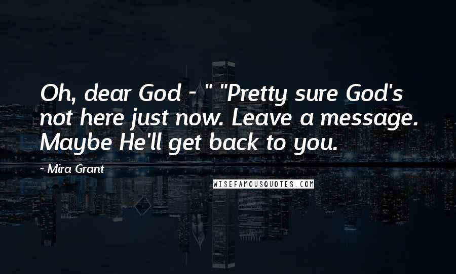 Mira Grant Quotes: Oh, dear God - " "Pretty sure God's not here just now. Leave a message. Maybe He'll get back to you.