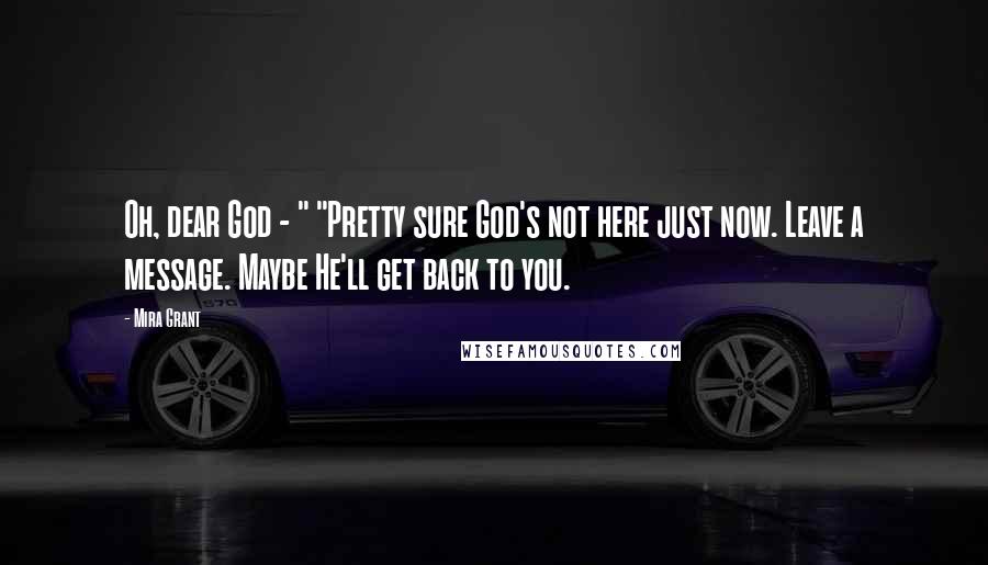 Mira Grant Quotes: Oh, dear God - " "Pretty sure God's not here just now. Leave a message. Maybe He'll get back to you.