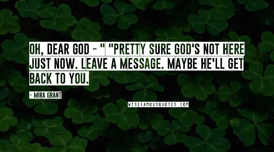 Mira Grant Quotes: Oh, dear God - " "Pretty sure God's not here just now. Leave a message. Maybe He'll get back to you.