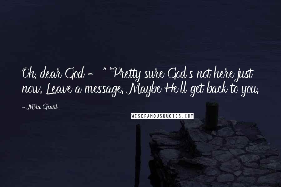 Mira Grant Quotes: Oh, dear God - " "Pretty sure God's not here just now. Leave a message. Maybe He'll get back to you.