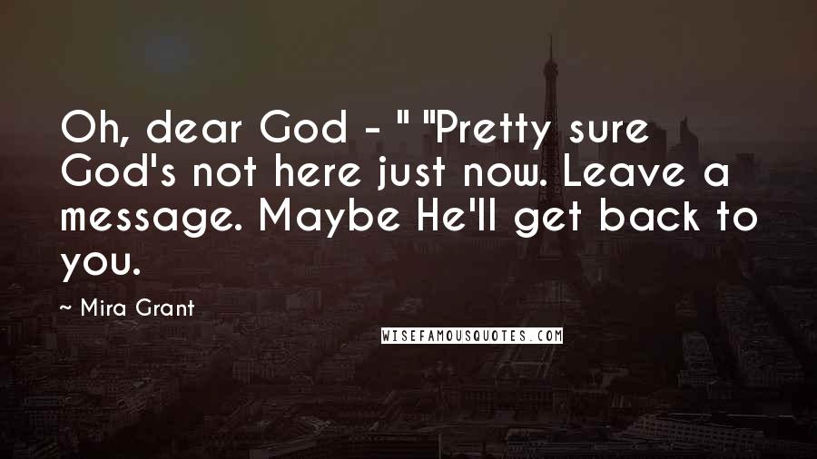 Mira Grant Quotes: Oh, dear God - " "Pretty sure God's not here just now. Leave a message. Maybe He'll get back to you.