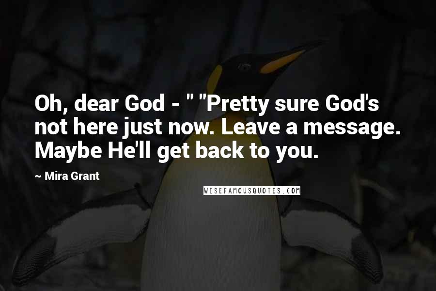 Mira Grant Quotes: Oh, dear God - " "Pretty sure God's not here just now. Leave a message. Maybe He'll get back to you.