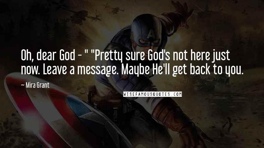 Mira Grant Quotes: Oh, dear God - " "Pretty sure God's not here just now. Leave a message. Maybe He'll get back to you.