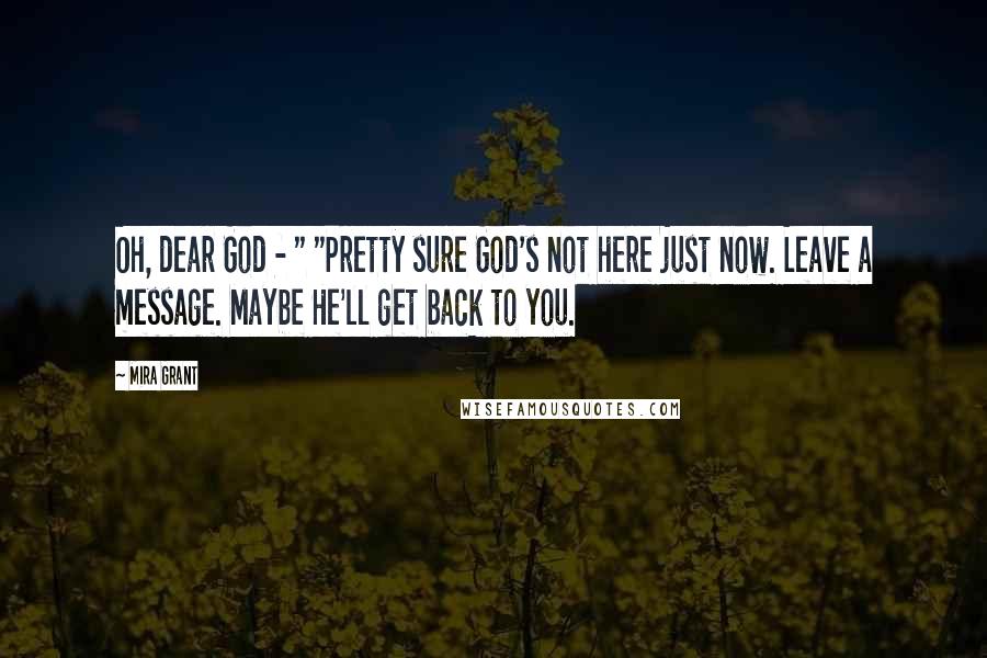 Mira Grant Quotes: Oh, dear God - " "Pretty sure God's not here just now. Leave a message. Maybe He'll get back to you.