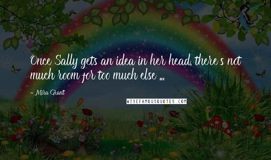 Mira Grant Quotes: Once Sally gets an idea in her head, there's not much room for too much else ...