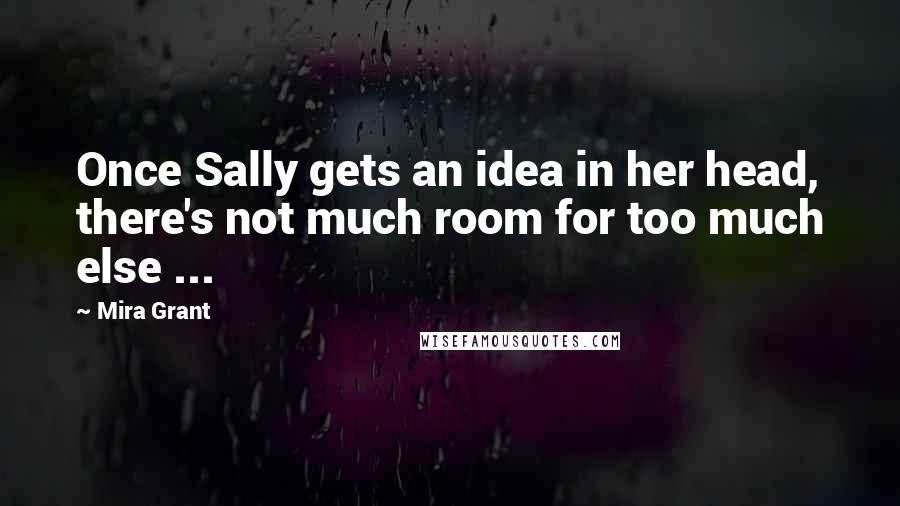 Mira Grant Quotes: Once Sally gets an idea in her head, there's not much room for too much else ...