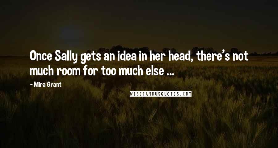 Mira Grant Quotes: Once Sally gets an idea in her head, there's not much room for too much else ...