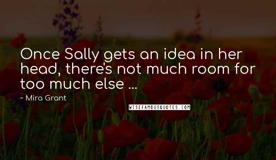 Mira Grant Quotes: Once Sally gets an idea in her head, there's not much room for too much else ...