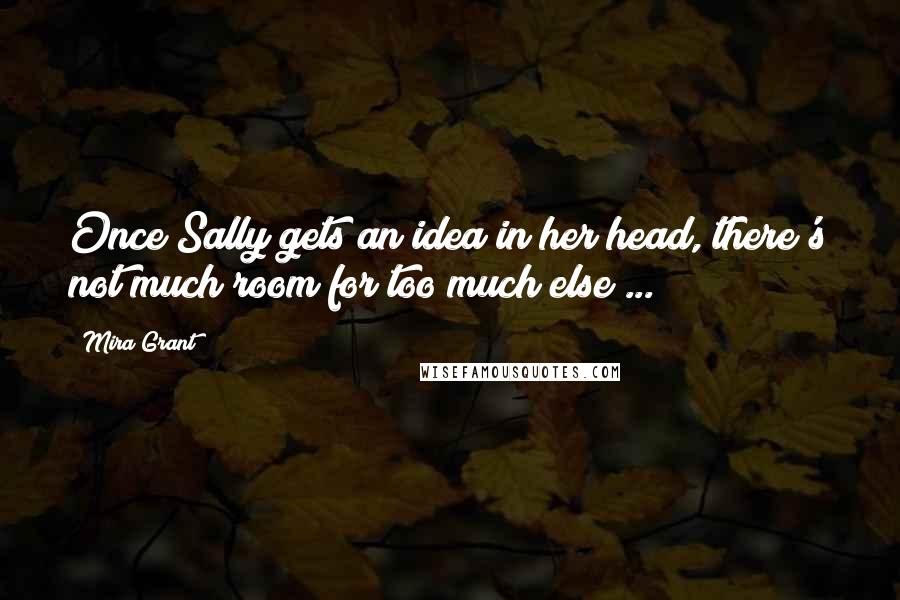 Mira Grant Quotes: Once Sally gets an idea in her head, there's not much room for too much else ...