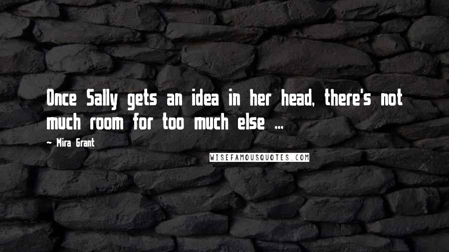 Mira Grant Quotes: Once Sally gets an idea in her head, there's not much room for too much else ...