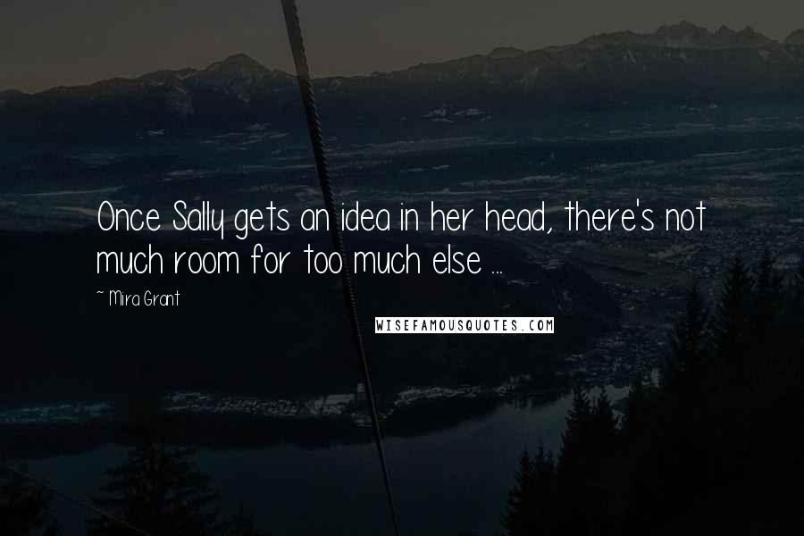 Mira Grant Quotes: Once Sally gets an idea in her head, there's not much room for too much else ...