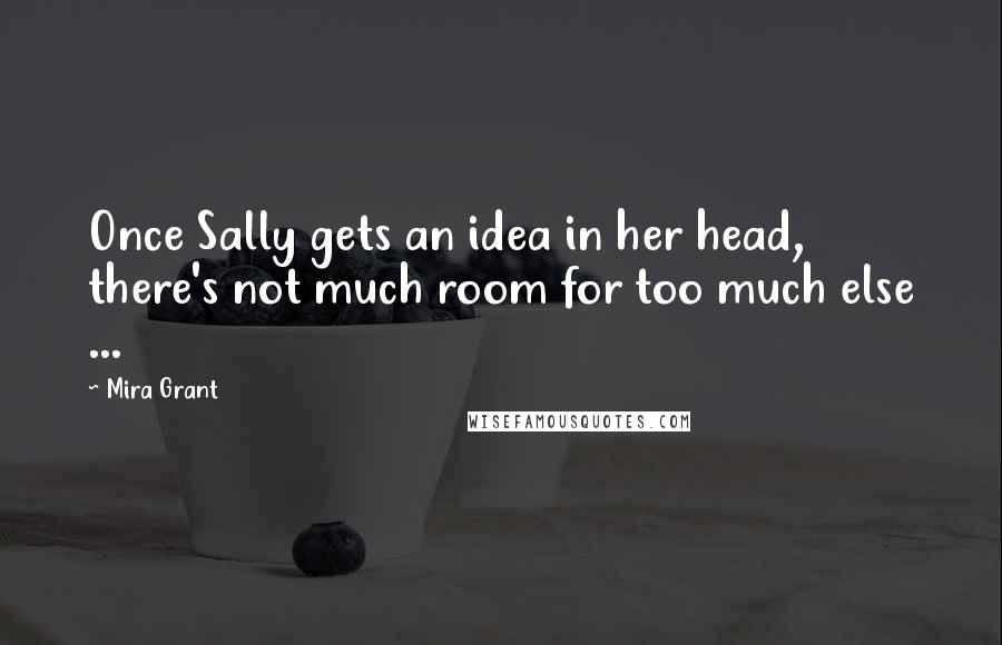 Mira Grant Quotes: Once Sally gets an idea in her head, there's not much room for too much else ...