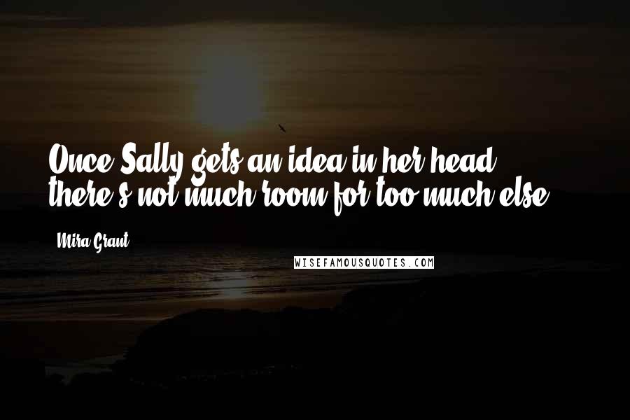 Mira Grant Quotes: Once Sally gets an idea in her head, there's not much room for too much else ...