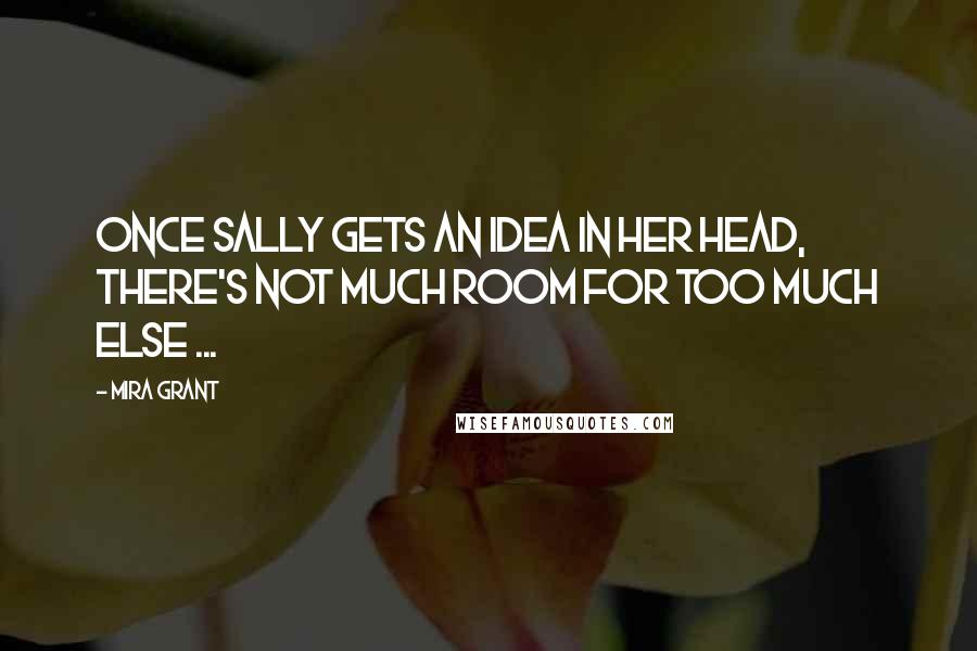 Mira Grant Quotes: Once Sally gets an idea in her head, there's not much room for too much else ...