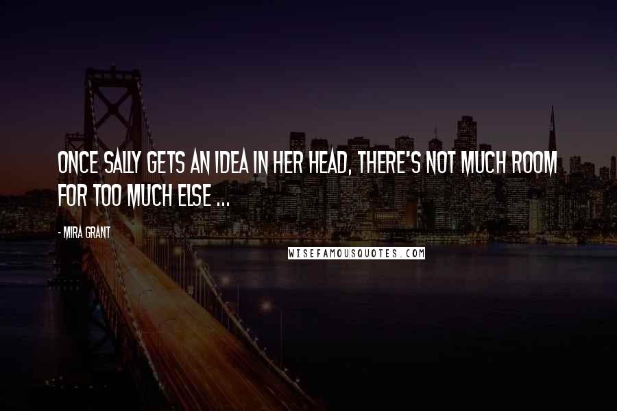 Mira Grant Quotes: Once Sally gets an idea in her head, there's not much room for too much else ...