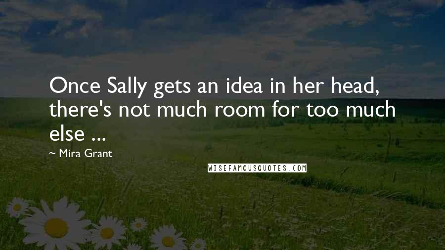 Mira Grant Quotes: Once Sally gets an idea in her head, there's not much room for too much else ...